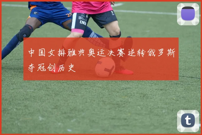 中国女排雅典奥运决赛逆转俄罗斯夺冠创历史