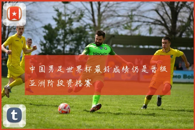 中国男足世界杯最好成绩仍是晋级亚洲阶段资格赛
