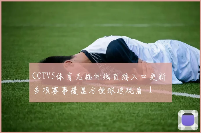 CCTV5体育无插件线直播入口更新 多项赛事覆盖方便球迷观看_1