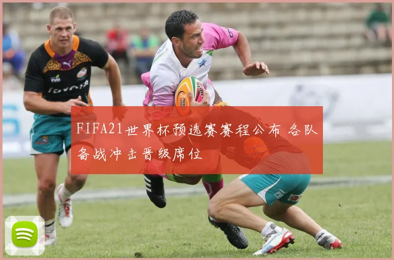 FIFA21世界杯预选赛赛程公布 各队备战冲击晋级席位