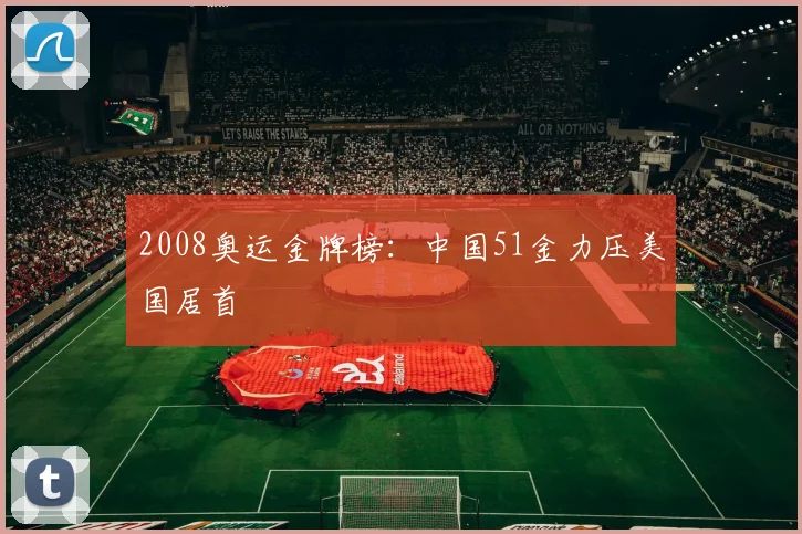 2008奥运金牌榜：中国51金力压美国居首
