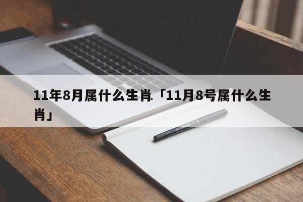 11年8月属什么生肖「11月8号属什么生肖」 生肖