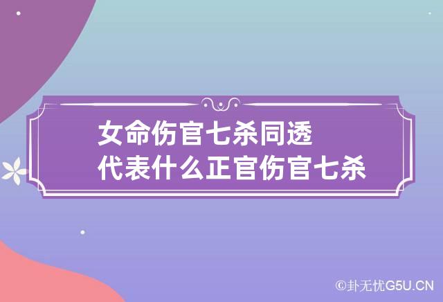 女命伤官七杀同透代表什么 正官伤官七杀一起透出的女命