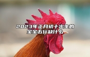 2023年正月初十出生的宝宝五行缺什么 五行缺金