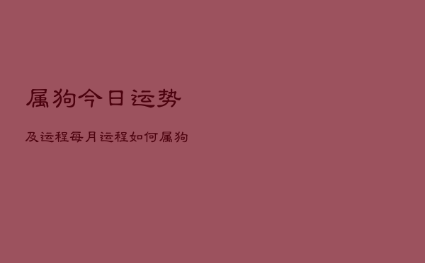 属狗今日运势及运程每月运程如何，属狗人今日运势十二星座网