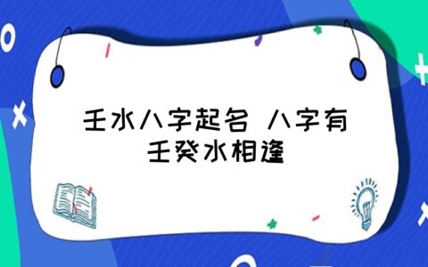 壬水八字起名 八字有壬癸水相逢