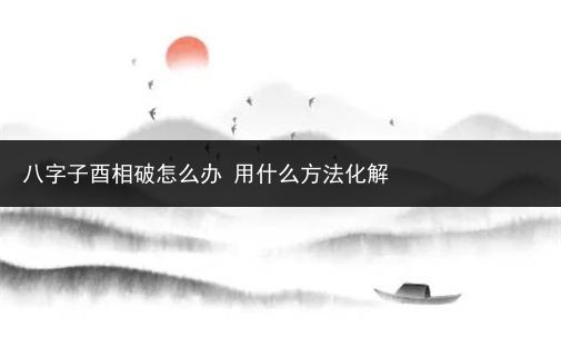 风水堂:八字子酉相破的不利影响