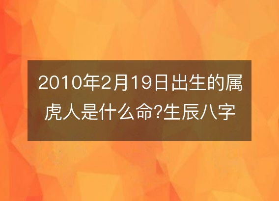 2010年2月19日出生的属虎人是什么命?生辰八字命运五行