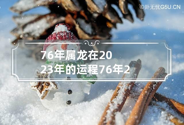 76年属龙在2023年的运程 76年2023年属龙人的全年运势